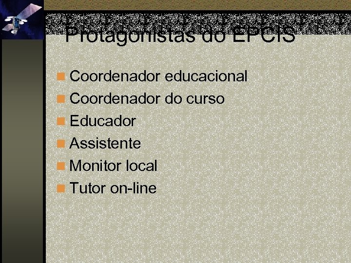 Protagonistas do EPCIS n Coordenador educacional n Coordenador do curso n Educador n Assistente