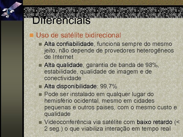 Diferenciais n Uso de satélite bidirecional n Alta confiabilidade, funciona sempre do mesmo jeito,