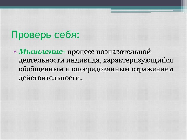 Проверь себя: • Мышление- процесс познавательной деятельности индивида, характеризующийся обобщенным и опосредованным отражением действительности.