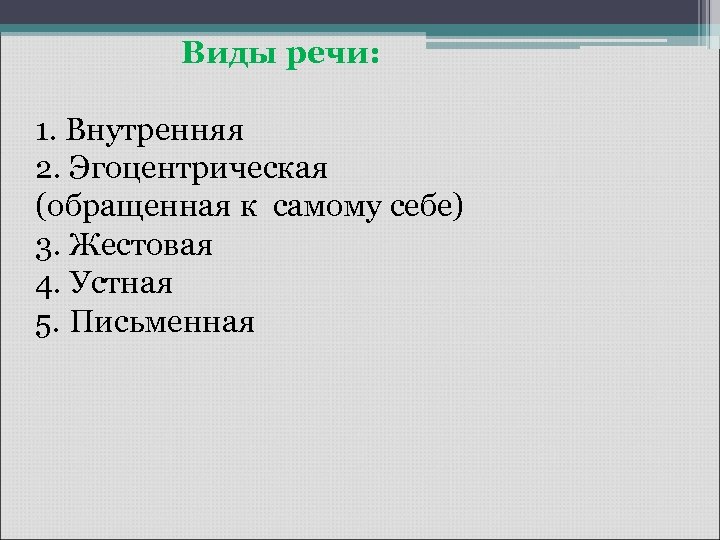 Виды речи: 1. Внутренняя 2. Эгоцентрическая (обращенная к самому себе) 3. Жестовая 4. Устная