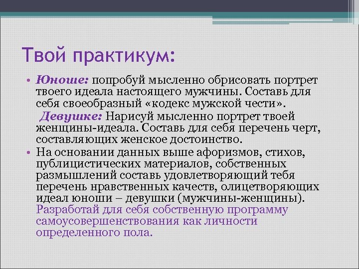 Твой практикум: • Юноше: попробуй мысленно обрисовать портрет твоего идеала настоящего мужчины. Составь для