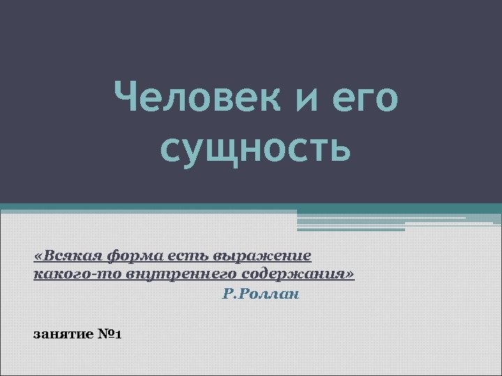 Человек и его сущность «Всякая форма есть выражение какого-то внутреннего содержания» Р. Роллан занятие