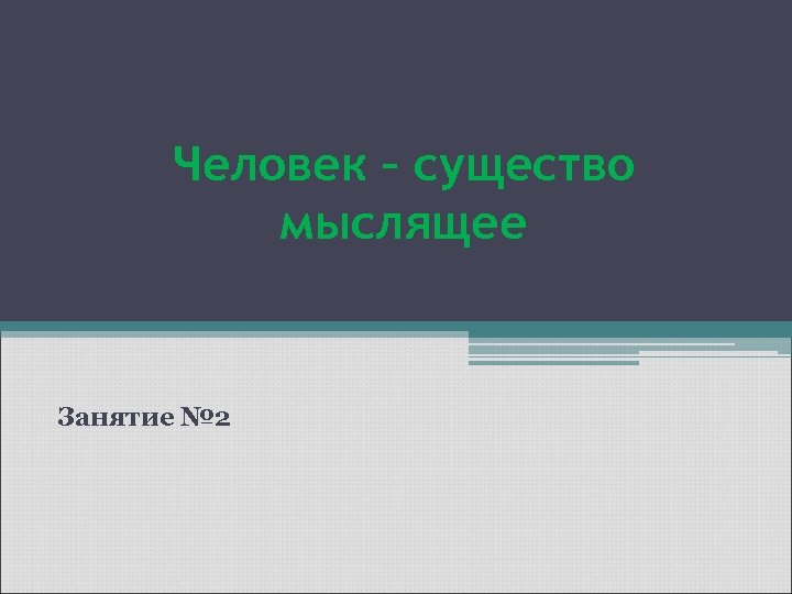 Человек – существо мыслящее Занятие № 2 