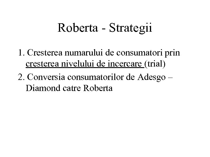 Roberta - Strategii 1. Cresterea numarului de consumatori prin cresterea nivelului de incercare (trial)