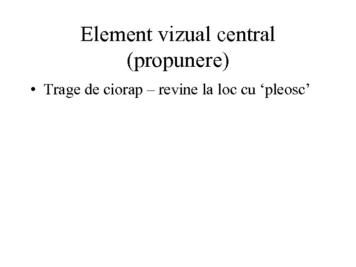 Element vizual central (propunere) • Trage de ciorap – revine la loc cu ‘pleosc’
