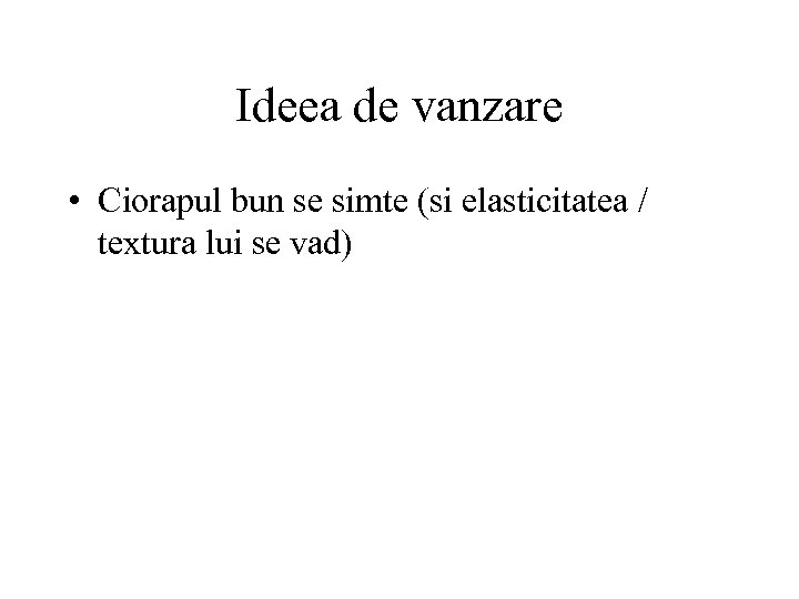 Ideea de vanzare • Ciorapul bun se simte (si elasticitatea / textura lui se
