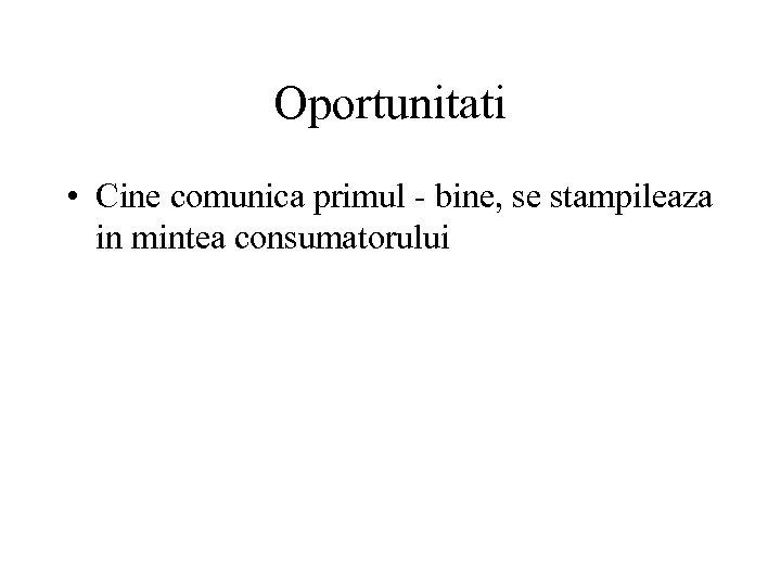 Oportunitati • Cine comunica primul - bine, se stampileaza in mintea consumatorului 