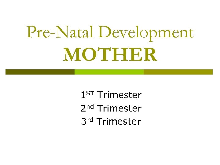 Pre-Natal Development MOTHER 1 ST Trimester 2 nd Trimester 3 rd Trimester 