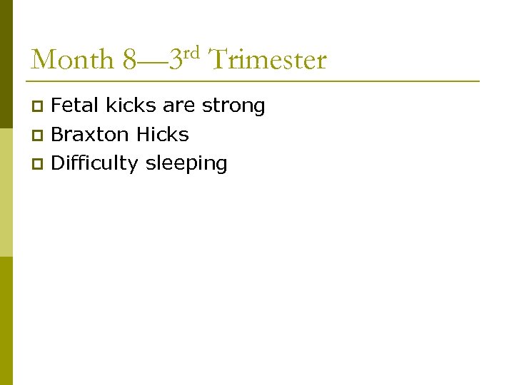 Month 8— 3 rd Trimester Fetal kicks are strong p Braxton Hicks p Difficulty