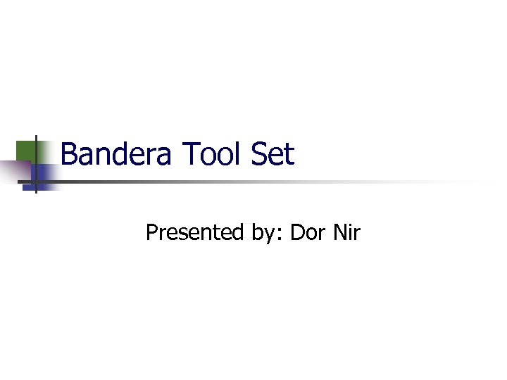 Bandera Tool Set Presented by: Dor Nir 