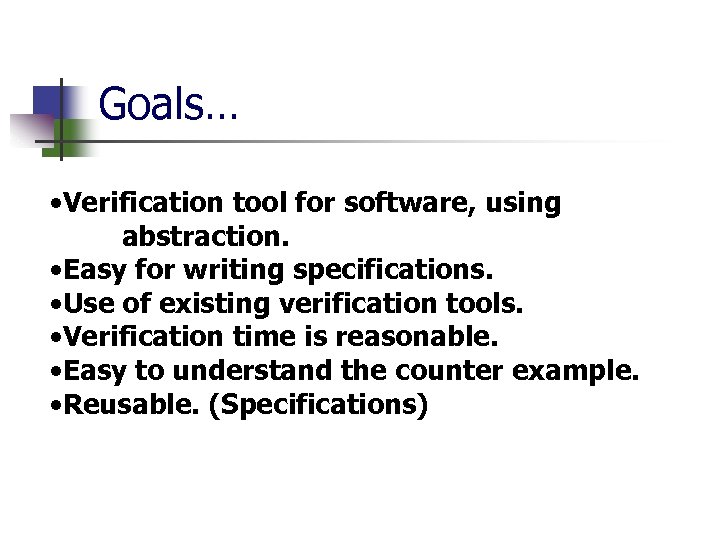 Goals… • Verification tool for software, using abstraction. • Easy for writing specifications. •