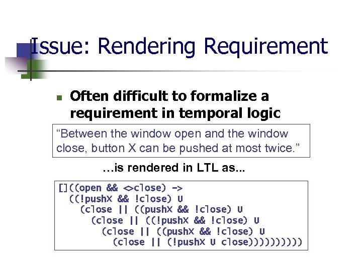 Issue: Rendering Requirement n Often difficult to formalize a requirement in temporal logic “Between