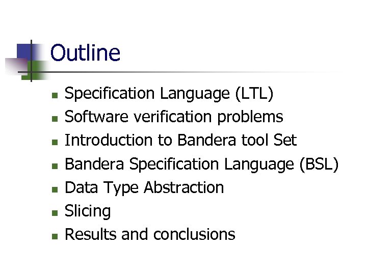 Outline n n n n Specification Language (LTL) Software verification problems Introduction to Bandera