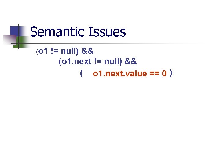 Semantic Issues (o 1 != null) && (o 1. next != null) && (