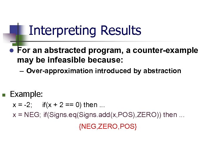 Interpreting Results l For an abstracted program, a counter-example may be infeasible because: –