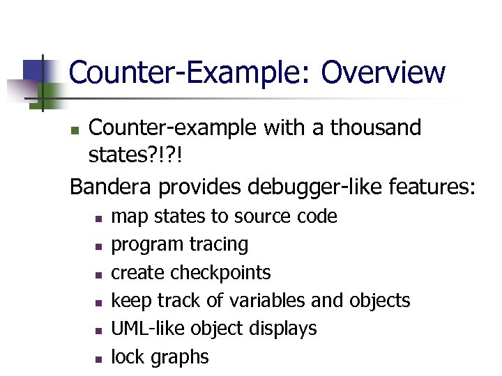 Counter-Example: Overview Counter-example with a thousand states? !? ! Bandera provides debugger-like features: n
