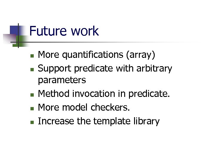 Future work n n n More quantifications (array) Support predicate with arbitrary parameters Method