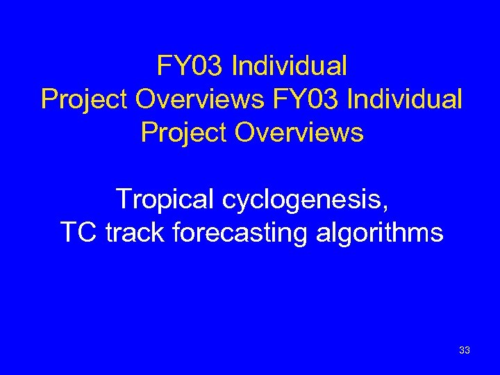 FY 03 Individual Project Overviews Tropical cyclogenesis, TC track forecasting algorithms 33 