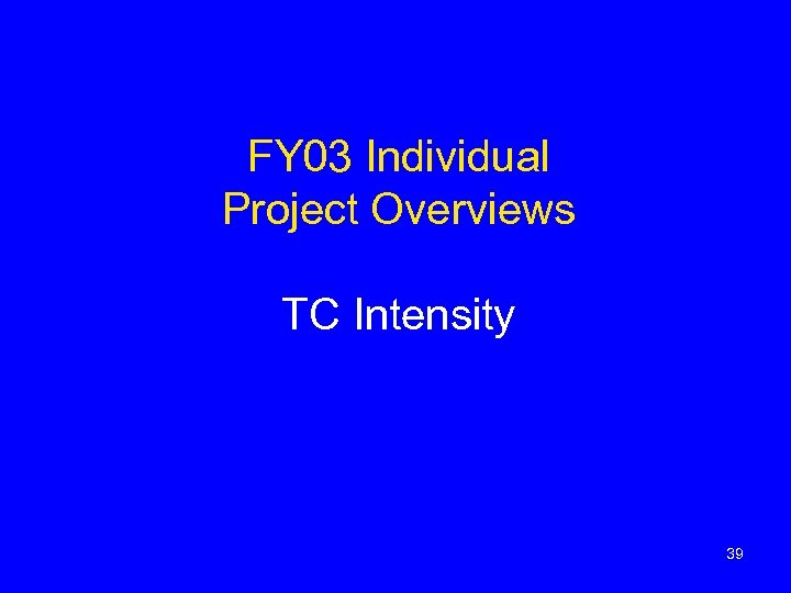 FY 03 Individual Project Overviews TC Intensity 39 