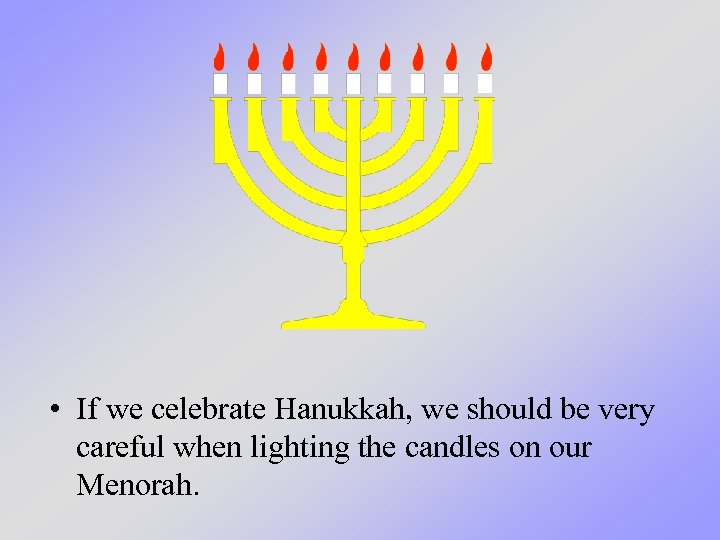  • If we celebrate Hanukkah, we should be very careful when lighting the
