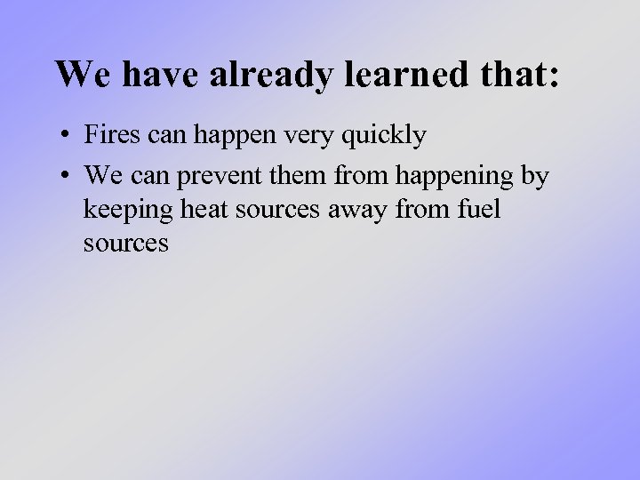 We have already learned that: • Fires can happen very quickly • We can