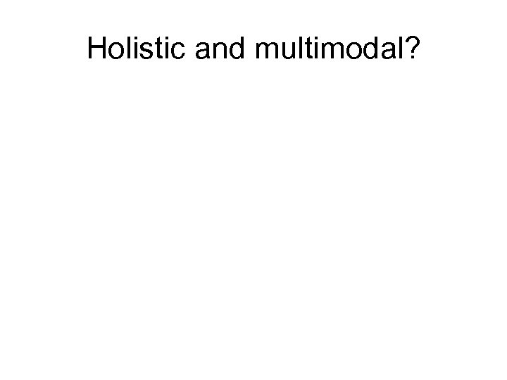 Holistic and multimodal? 