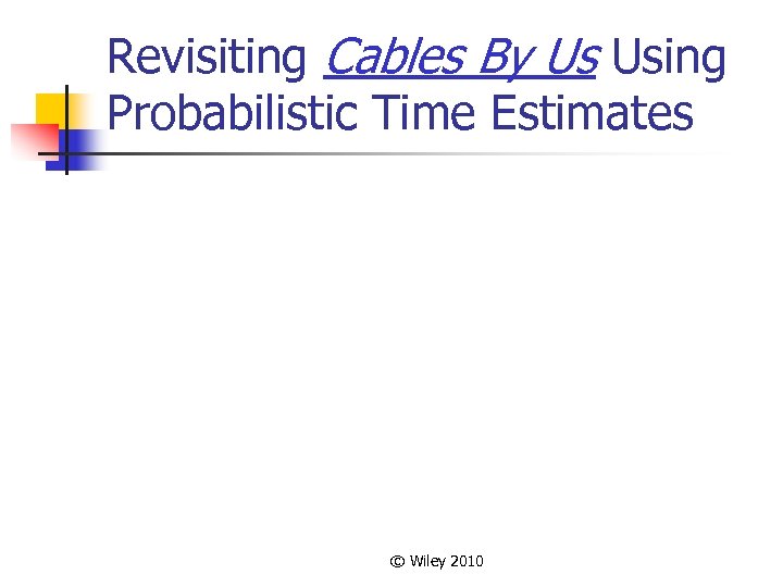 Revisiting Cables By Us Using Probabilistic Time Estimates © Wiley 2010 