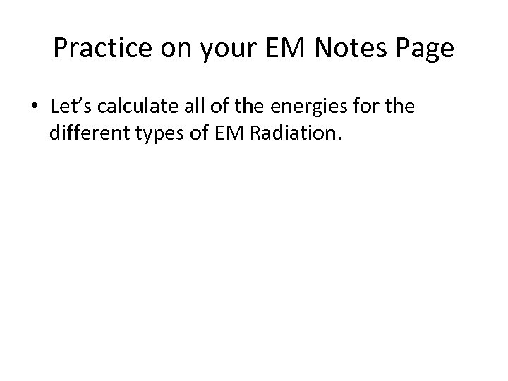 Practice on your EM Notes Page • Let’s calculate all of the energies for