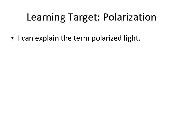 Learning Target: Polarization • I can explain the term polarized light. 