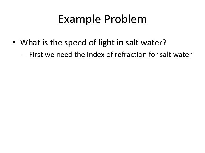 Example Problem • What is the speed of light in salt water? – First