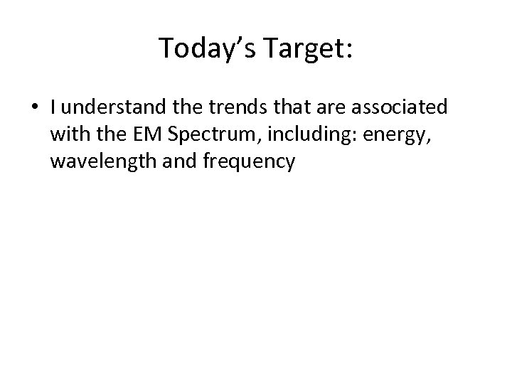 Today’s Target: • I understand the trends that are associated with the EM Spectrum,