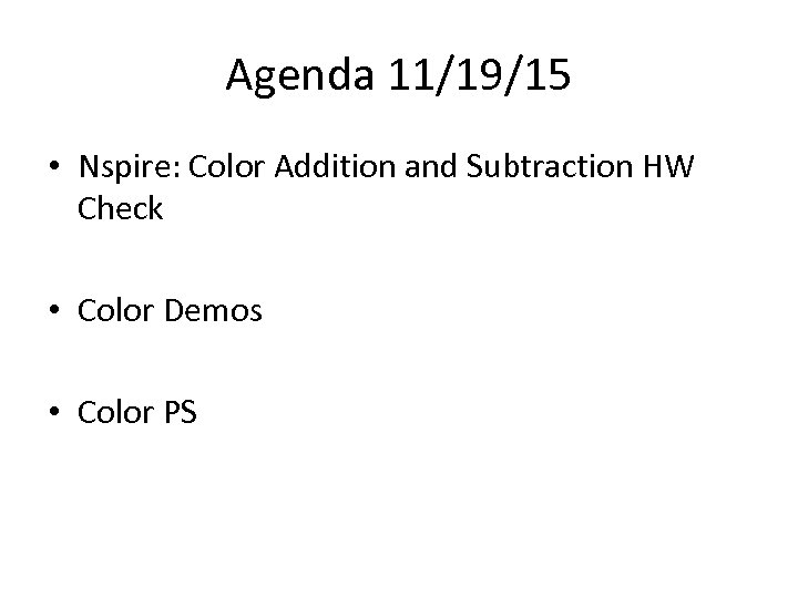 Agenda 11/19/15 • Nspire: Color Addition and Subtraction HW Check • Color Demos •