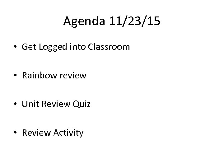 Agenda 11/23/15 • Get Logged into Classroom • Rainbow review • Unit Review Quiz
