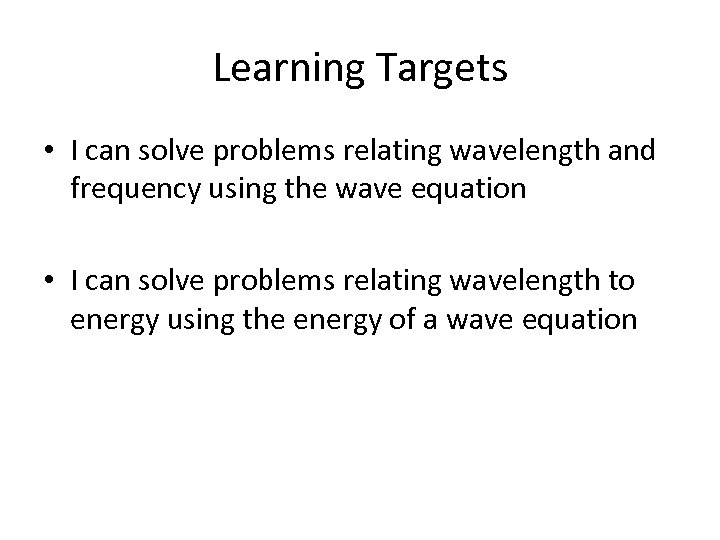 Learning Targets • I can solve problems relating wavelength and frequency using the wave