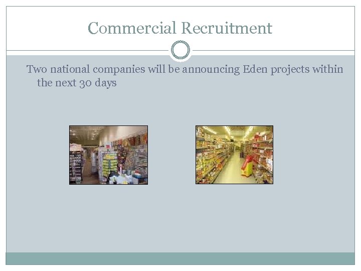 Commercial Recruitment Two national companies will be announcing Eden projects within the next 30