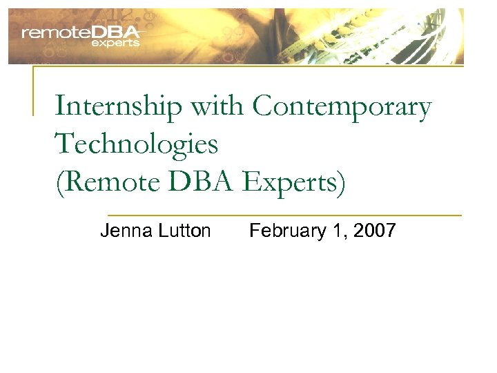 Internship with Contemporary Technologies (Remote DBA Experts) Jenna Lutton February 1, 2007 