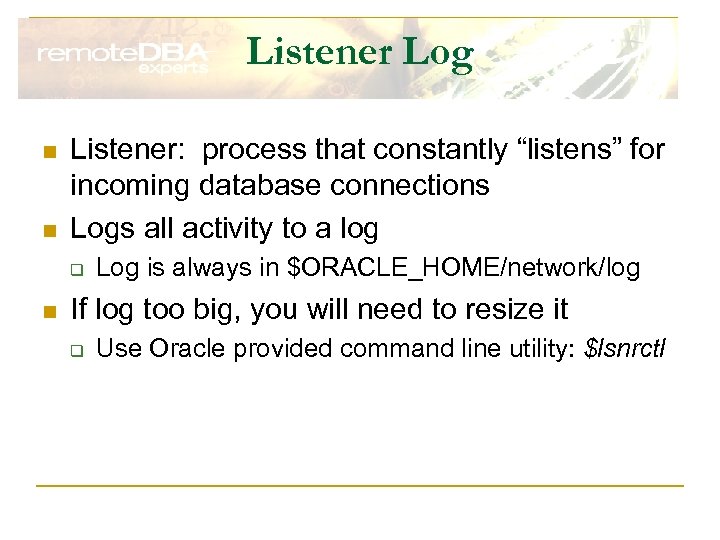 Listener Log n n Listener: process that constantly “listens” for incoming database connections Logs