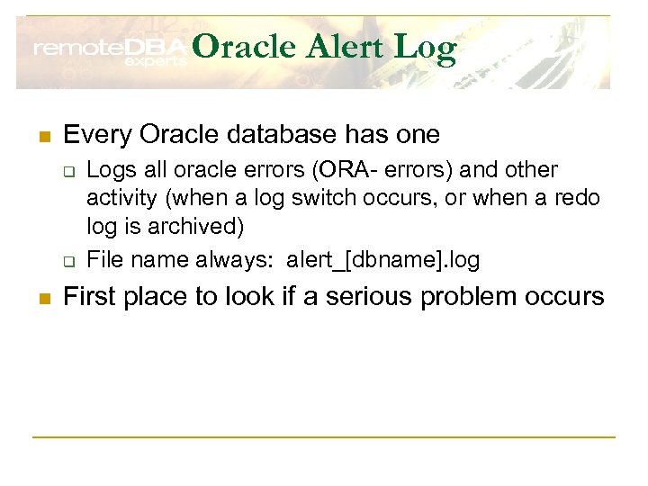 Oracle Alert Log n Every Oracle database has one q q n Logs all