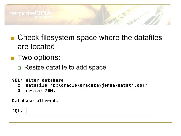 n n Check filesystem space where the datafiles are located Two options: q Resize
