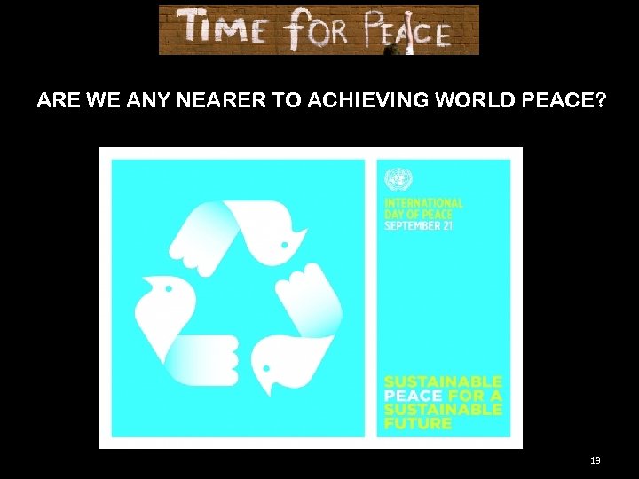 ARE WE ANY NEARER TO ACHIEVING WORLD PEACE? 13 