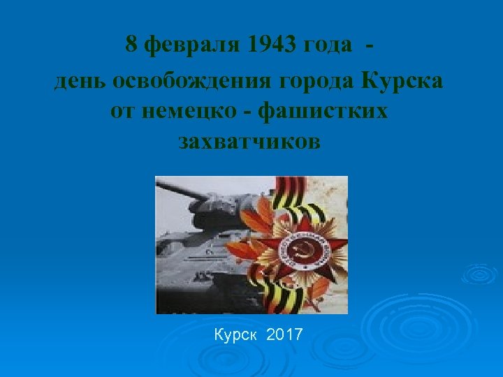 8 февраля 1943 года день освобождения города Курска от немецко - фашистких захватчиков Курск