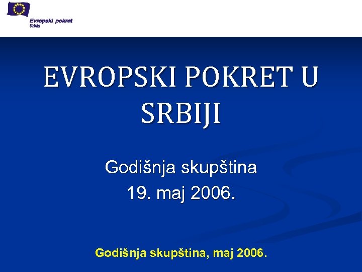 EVROPSKI POKRET U SRBIJI Godišnja skupština 19. maj 2006. Godišnja skupština, maj 2006. 
