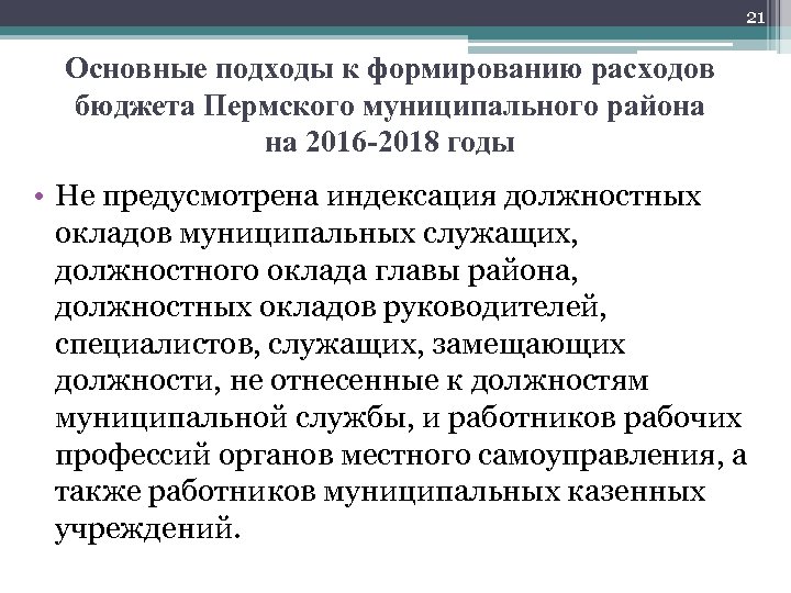 21 Основные подходы к формированию расходов бюджета Пермского муниципального района на 2016 -2018 годы