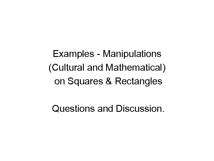 Examples - Manipulations (Cultural and Mathematical) on Squares & Rectangles Questions and Discussion. 