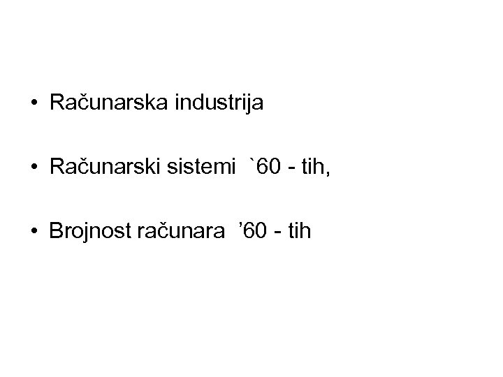  • Računarska industrija • Računarski sistemi `60 - tih, • Brojnost računara ’
