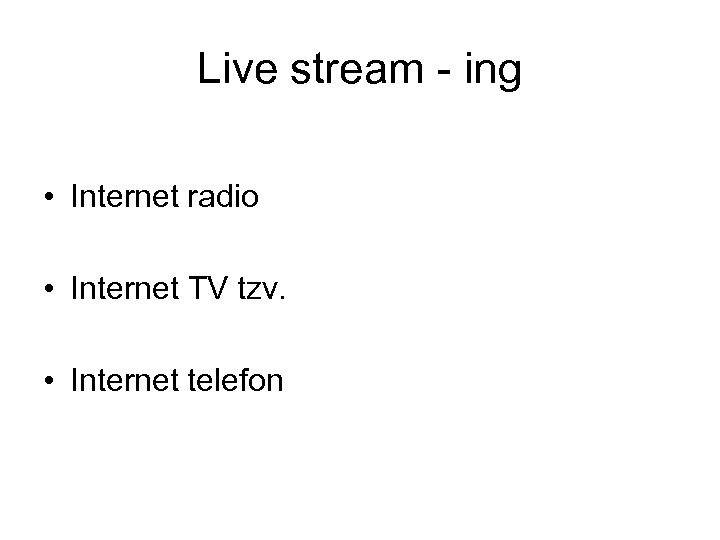 Live stream - ing • Internet radio • Internet TV tzv. • Internet telefon