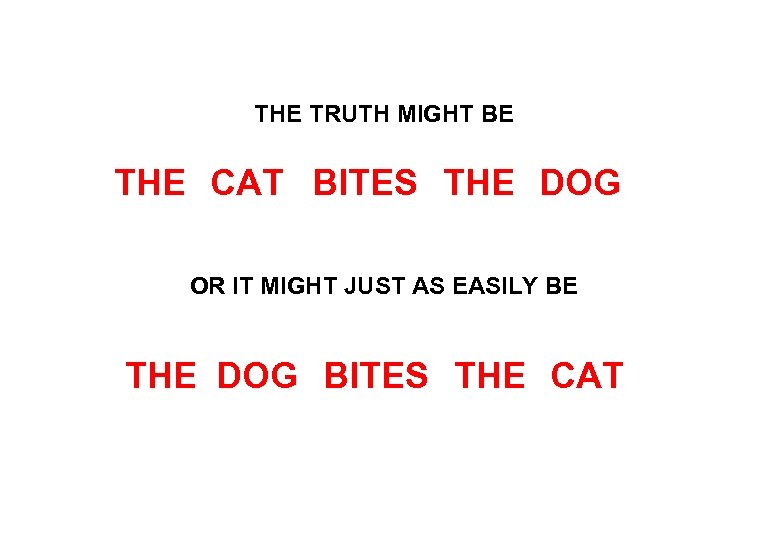 THE TRUTH MIGHT BE THE CAT BITES THE DOG OR IT MIGHT JUST AS