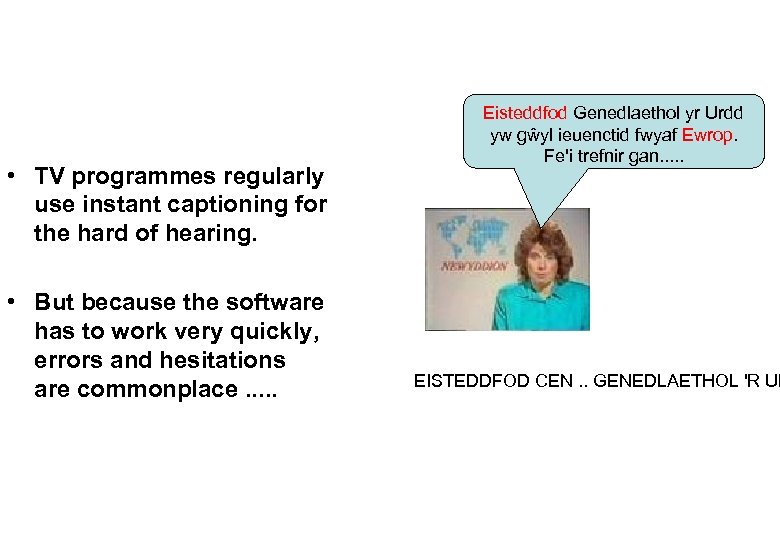  • TV programmes regularly use instant captioning for the hard of hearing. •