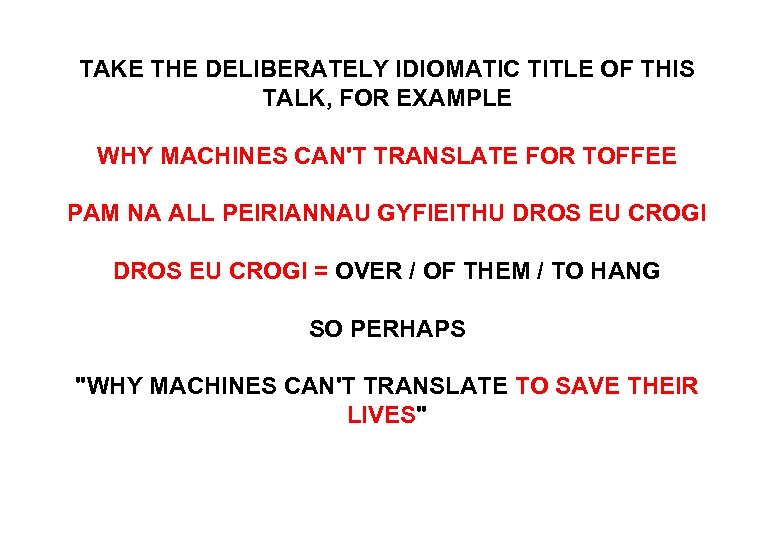 TAKE THE DELIBERATELY IDIOMATIC TITLE OF THIS TALK, FOR EXAMPLE WHY MACHINES CAN'T TRANSLATE