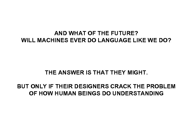 AND WHAT OF THE FUTURE? WILL MACHINES EVER DO LANGUAGE LIKE WE DO? THE